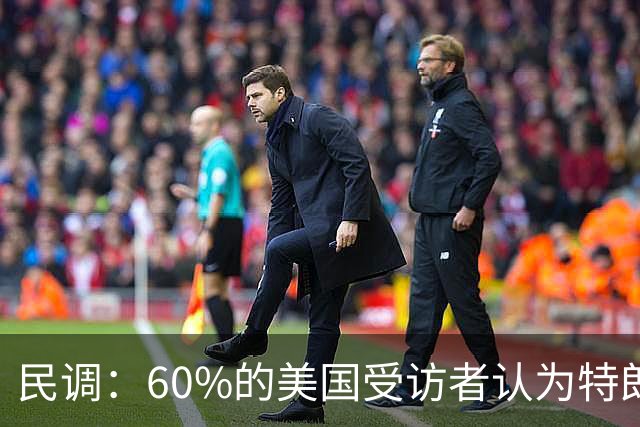 民调：60%的美国受访者认为特朗普正在以不道德或非法的方式，从总统职位中牟利