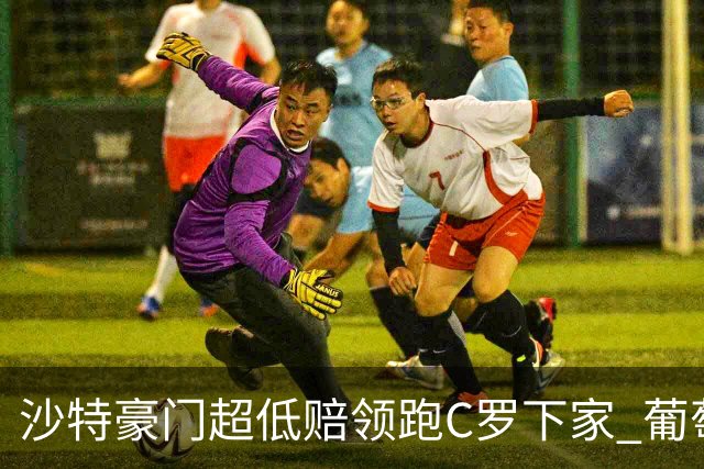 沙特豪门超低赔领跑C罗下家 葡萄牙球王下站已定?