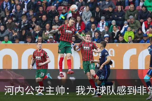 河内公安主帅：我为球队感到非常自豪；我曾被中国队打下课