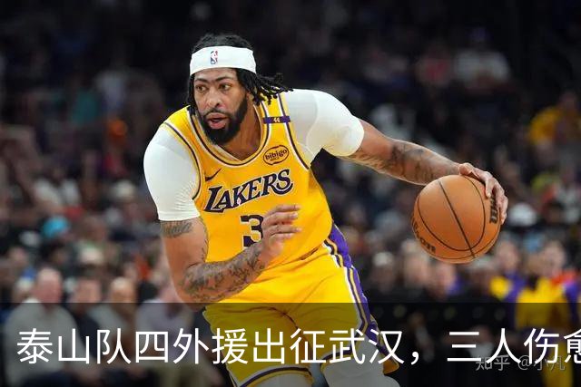 泰山队四外援出征武汉，三人伤愈复出随队，中场主力停赛缺席