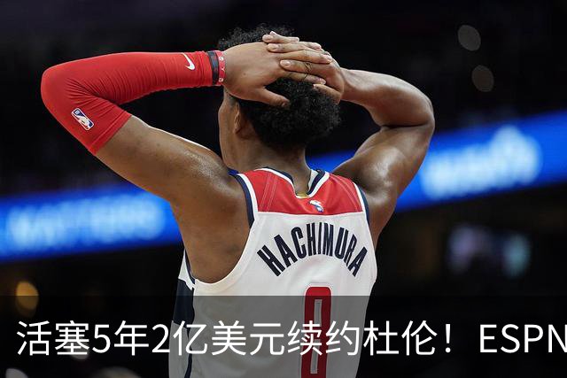 活塞5年2亿美元续约杜伦！ESPN评级为B：季后赛拉胯该扣多少分