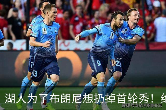 湖人为了布朗尼想扔掉首轮秀！绝对门面