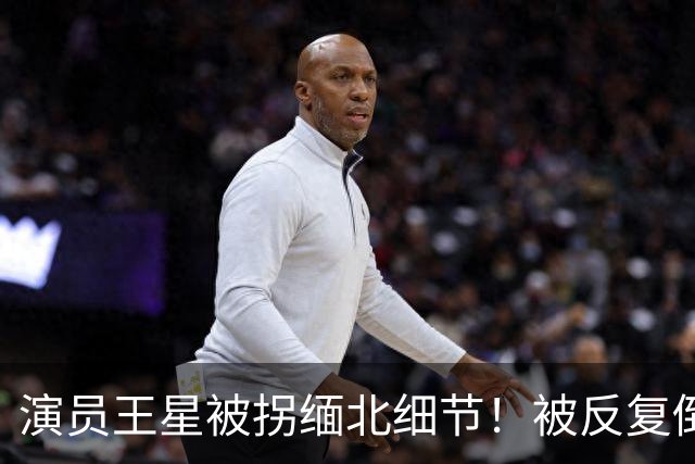 演员王星被拐缅北细节！被反复倒卖，业绩不够就挨打，卖器官抵债