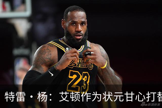 特雷·杨：艾顿作为状元甘心打替补，牺牲极大
