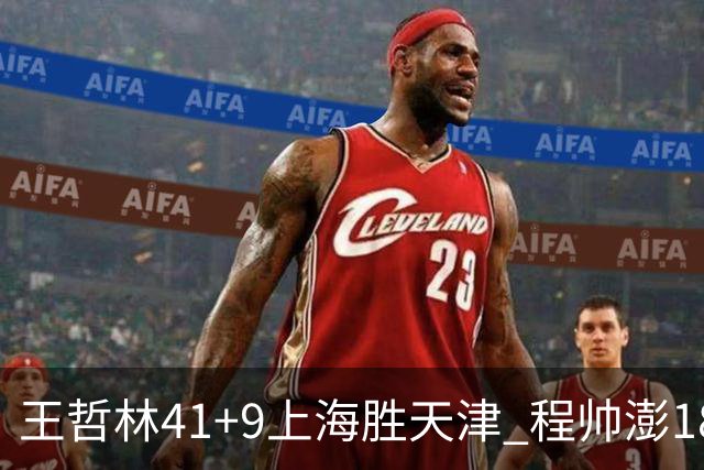 王哲林41+9上海胜天津 程帅澎18分浙江胜宁波