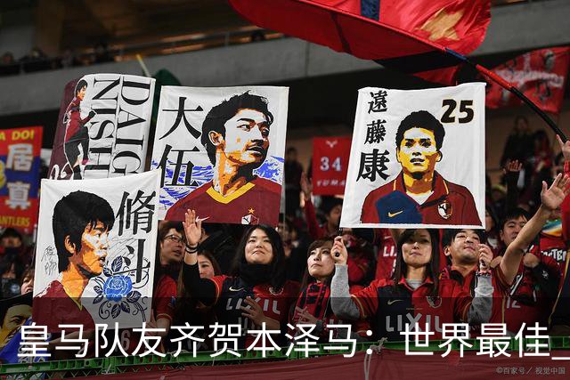 皇马队友齐贺本泽马：世界最佳 和你一起踢球是荣誉