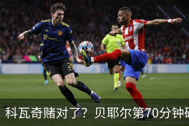 科瓦奇赌对了？贝耶尔第70分钟破门，回应多特球迷质疑