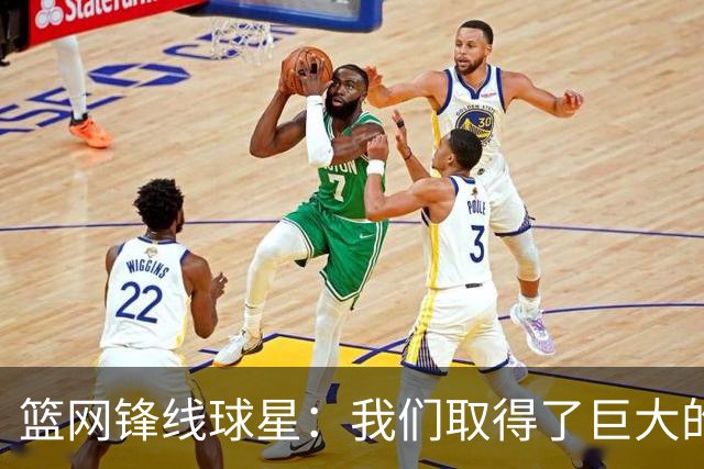 篮网锋线球星：我们取得了巨大的进步，我们能取得50多场胜利