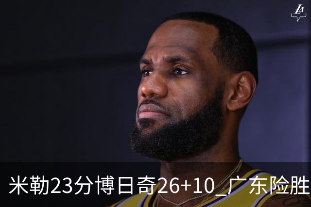 米勒23分博日奇26+10 广东险胜送宁波4连败