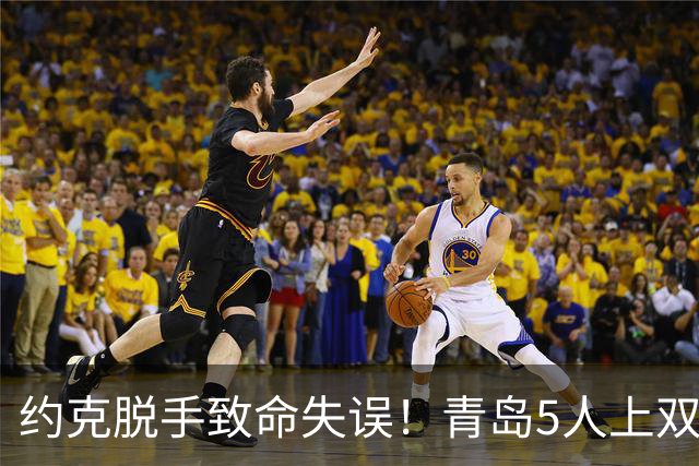 约克脱手致命失误！青岛5人上双惜败辽宁 库珀27+7连献五大囧