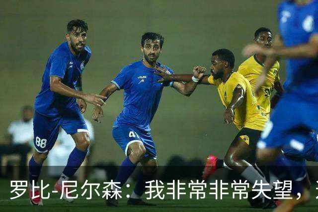 罗比-尼尔森：我非常非常失望，这不是我们正常的表现