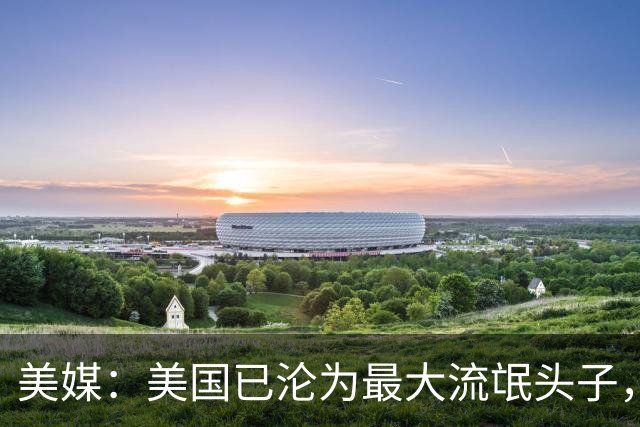 美媒：美国已沦为最大流氓头子，应对之道或许就是学习中国
