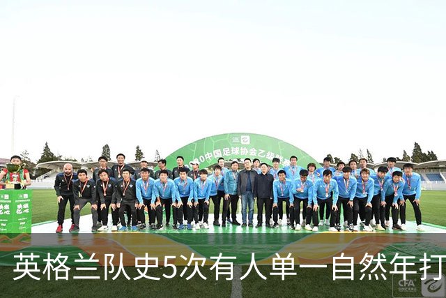 英格兰队史5次有人单一自然年打进12球，凯恩独占3次