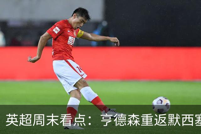 英超周末看点：亨德森重返默西塞德，布伦特福德坚持实用主义