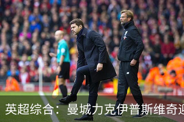 英超综合：曼城力克伊普斯维奇迎七连胜