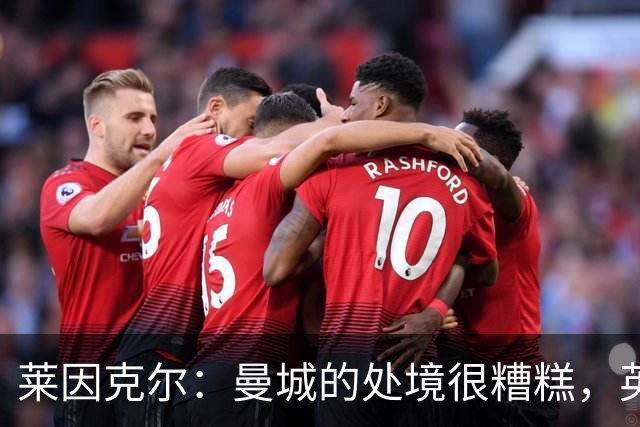 莱因克尔：曼城的处境很糟糕，英超最不愿看到的就是这种事