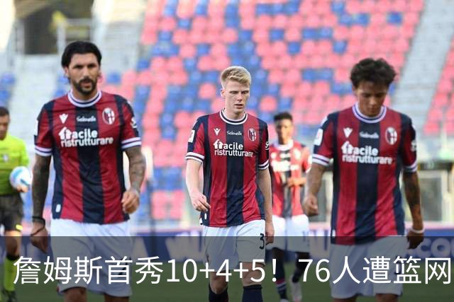 詹姆斯首秀10+4+5！76人遭篮网逆转 恩比德8失误布朗18分