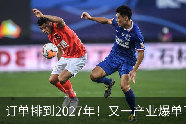 订单排到2027年！又一产业爆单了