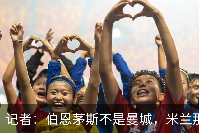 记者：伯恩茅斯不是曼城，米兰那样的表现不可接受