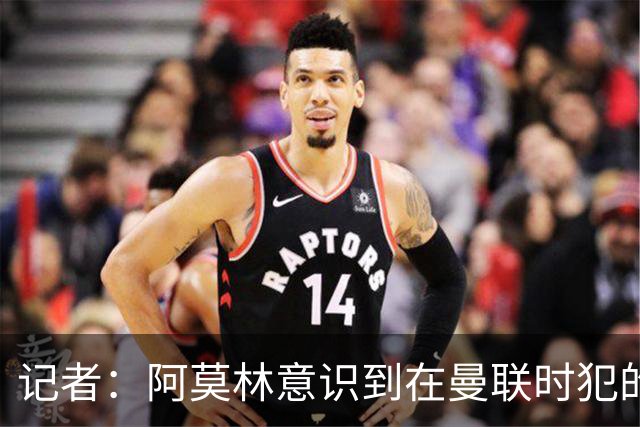 记者：阿莫林意识到在曼联时犯的错，他开始给球员更多自由