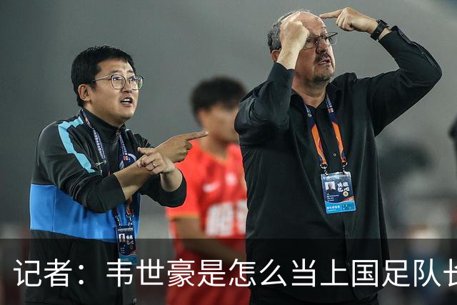 记者：韦世豪是怎么当上国足队长的？生涯别妄想还能追上武磊了