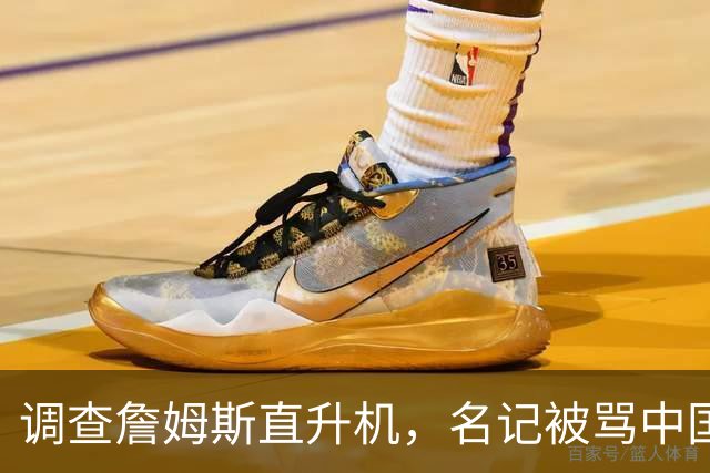 调查詹姆斯直升机，名记被骂"中国佬"后亮出族裔