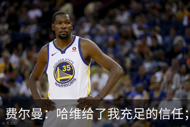 费尔曼：哈维给了我充足的信任；我的风格就是努力向前传球