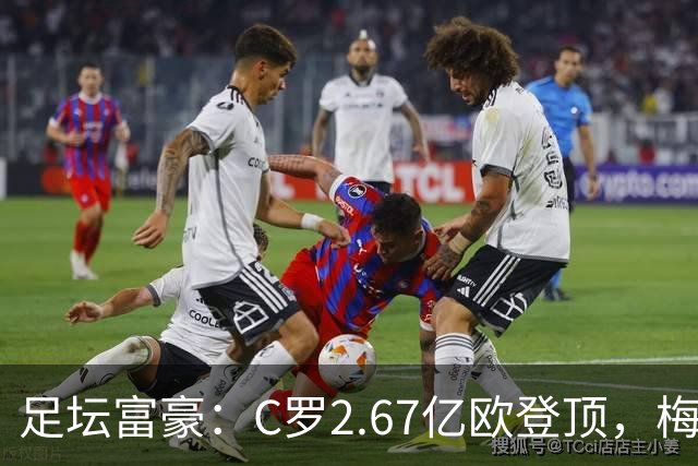 足坛富豪：C罗2.67亿欧登顶，梅西1.334亿欧排第二