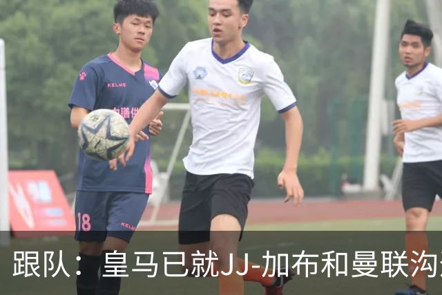 跟队：皇马已就JJ-加布和曼联沟通，正详细评估潜在交易及风险