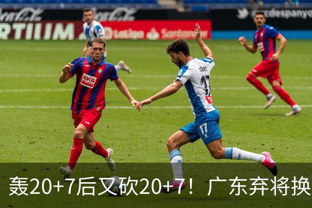 轰20+7后又砍20+7！广东弃将换队后重新崛起，当初没被用好？