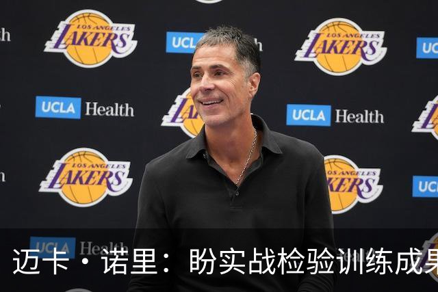 迈卡·诺里：盼实战检验训练成果 西索科的投射能力将持续提升