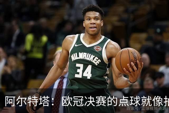 阿尔特塔：欧冠决赛的点球就像抽签；赢球是最好的良药