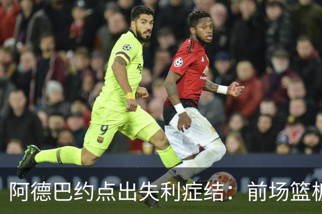 阿德巴约点出失利症结：前场篮板4比17，二次进攻丢22分