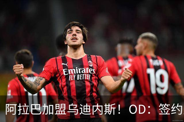 阿拉巴加盟乌迪内斯！OD：签约至2027年