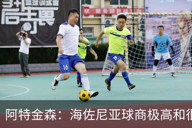 阿特金森：海佐尼亚球商极高&很强壮 沃特森有出色的运动天赋