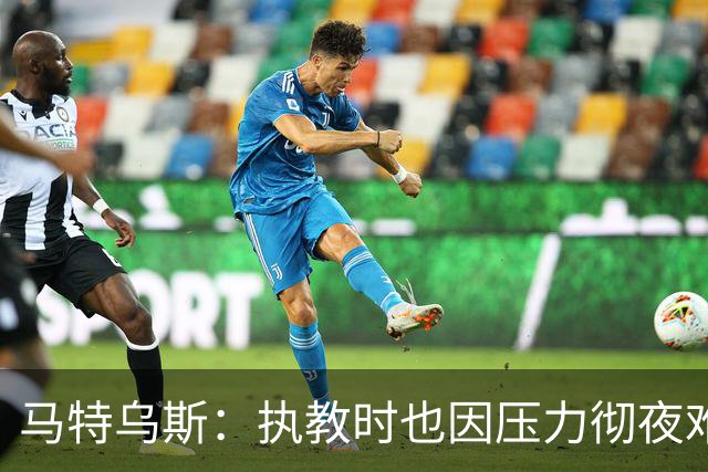 马特乌斯：执教时也因压力彻夜难眠，能理解孔帕尼崩溃