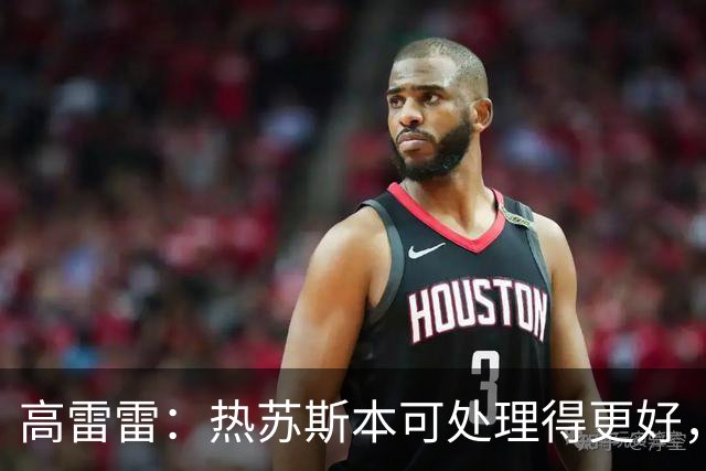 高雷雷：热苏斯本可处理得更好，同样的事不知道梅西能否保持克制