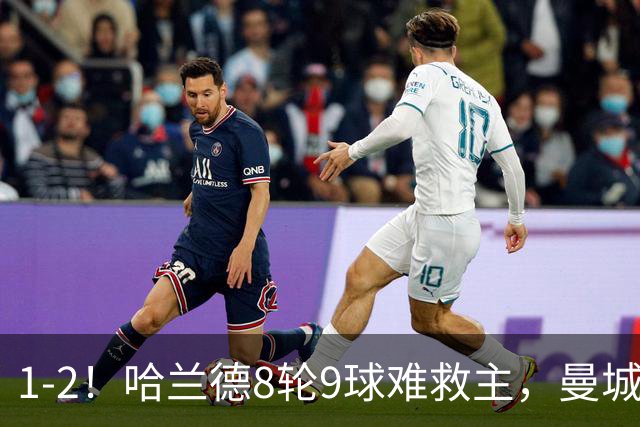 1-2！哈兰德8轮9球难救主，曼城全胜金身被破，阿森纳重燃希望