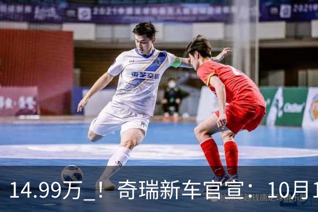 14.99万 ！奇瑞新车官宣：10月10日，正式上市！