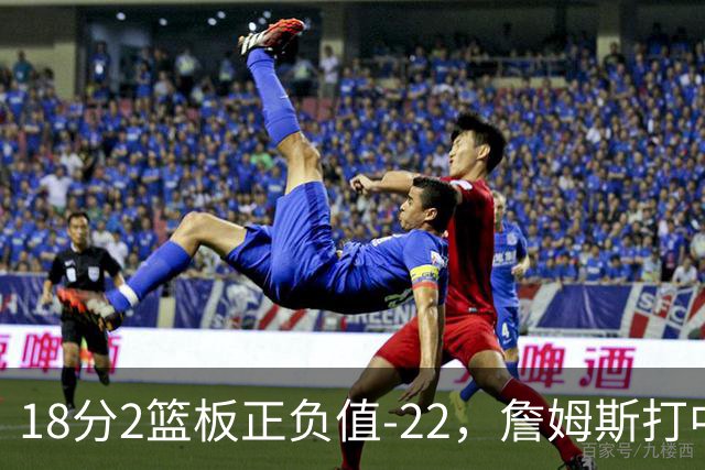 18分2篮板正负值-22，詹姆斯打中锋首秀输了