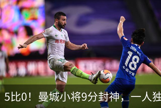 5比0！曼城小将9分封神，一人独造两球打崩诺维奇