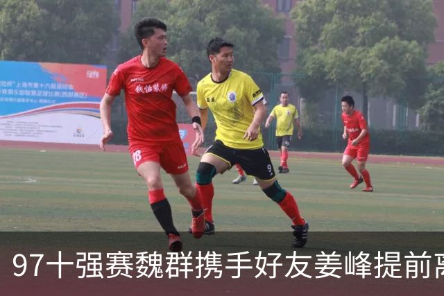 97十强赛魏群携手好友姜峰提前离开国家队