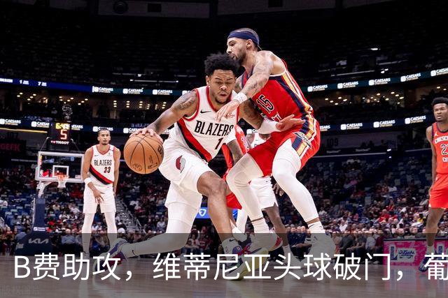 B费助攻，维蒂尼亚头球破门，葡萄牙3-2