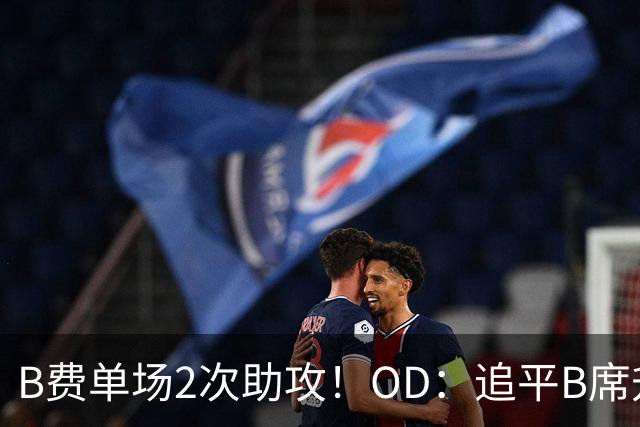 B费单场2次助攻！OD：追平B席升至队史第三