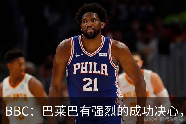 BBC：巴莱巴有强烈的成功决心，他已在卡灵顿和队友有良好的关系