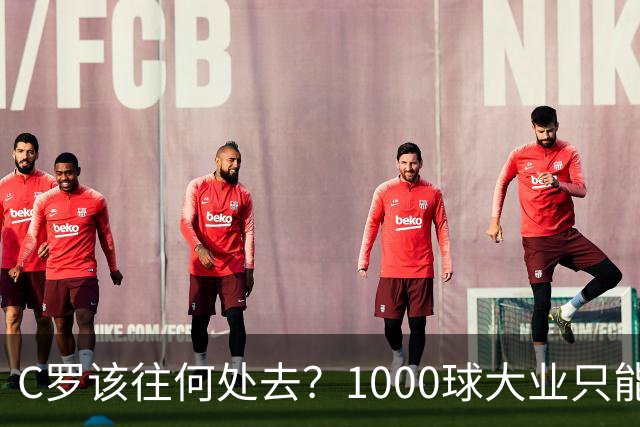 C罗该往何处去？1000球大业只能靠利雅得胜利，葡萄牙足协难辞其咎