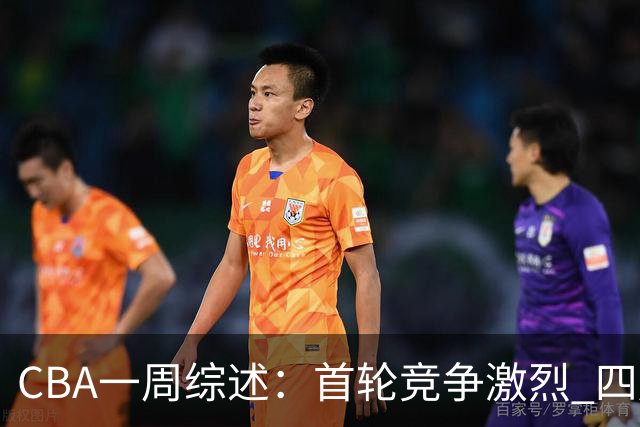 CBA一周综述：首轮竞争激烈 四川终于赢球