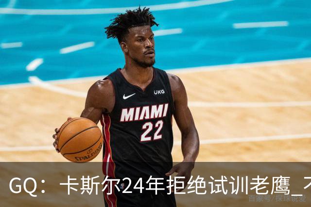 GQ：卡斯尔24年拒绝试训老鹰 不想在特雷·杨身边主打无球