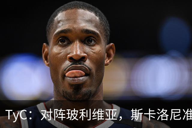 TyC：对阵玻利维亚，斯卡洛尼准备让劳塔罗和小蜘蛛同时首发