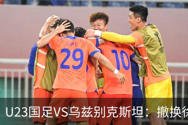 U23国足VS乌兹别克斯坦：撤换徐彬，依木兰中场坐镇，王钰栋冲锋